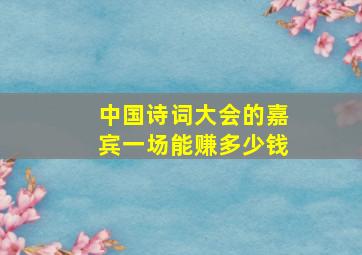 中国诗词大会的嘉宾一场能赚多少钱