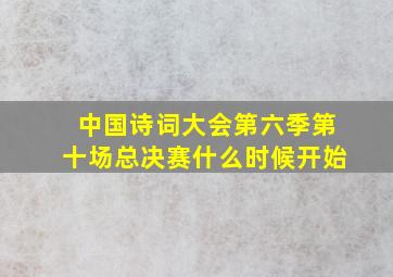 中国诗词大会第六季第十场总决赛什么时候开始