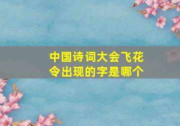 中国诗词大会飞花令出现的字是哪个