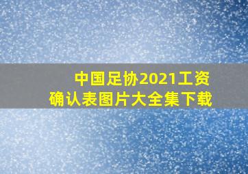 中国足协2021工资确认表图片大全集下载