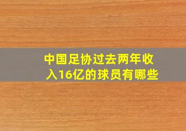 中国足协过去两年收入16亿的球员有哪些