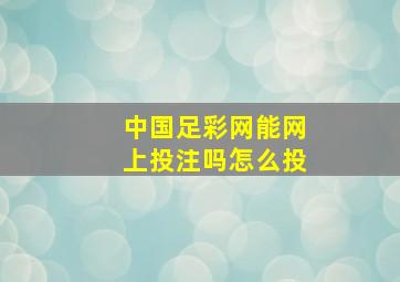 中国足彩网能网上投注吗怎么投