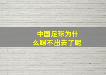 中国足球为什么踢不出去了呢