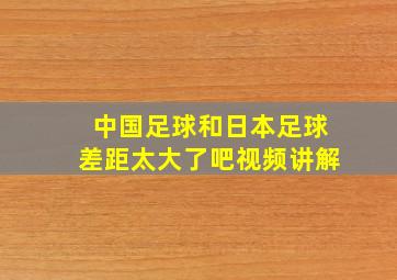 中国足球和日本足球差距太大了吧视频讲解