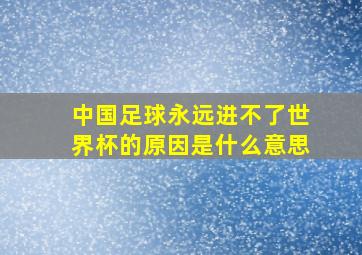 中国足球永远进不了世界杯的原因是什么意思