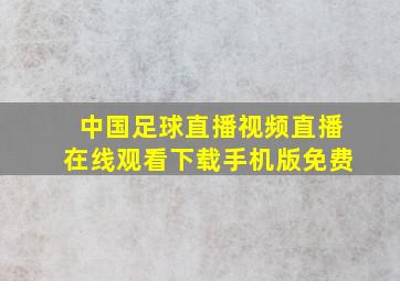 中国足球直播视频直播在线观看下载手机版免费