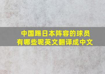 中国踢日本阵容的球员有哪些呢英文翻译成中文