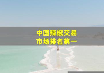 中国辣椒交易市场排名第一