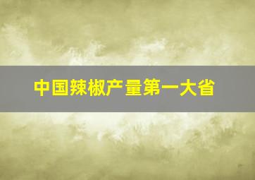 中国辣椒产量第一大省