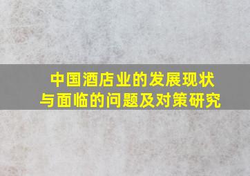 中国酒店业的发展现状与面临的问题及对策研究