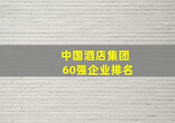 中国酒店集团60强企业排名