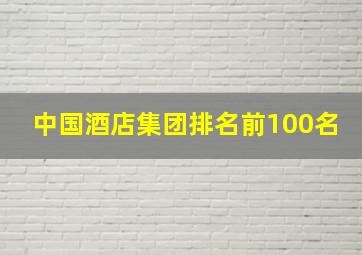 中国酒店集团排名前100名