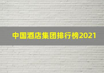 中国酒店集团排行榜2021