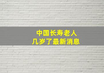 中国长寿老人几岁了最新消息