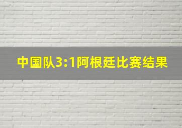 中国队3:1阿根廷比赛结果