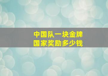 中国队一块金牌国家奖励多少钱