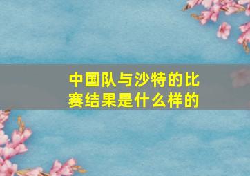 中国队与沙特的比赛结果是什么样的