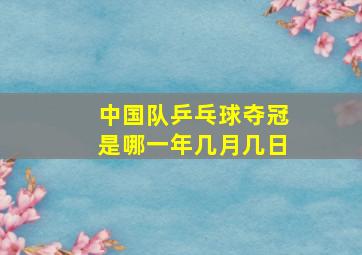 中国队乒乓球夺冠是哪一年几月几日