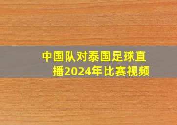 中国队对泰国足球直播2024年比赛视频