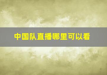 中国队直播哪里可以看