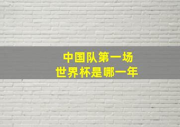 中国队第一场世界杯是哪一年