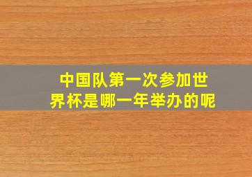 中国队第一次参加世界杯是哪一年举办的呢