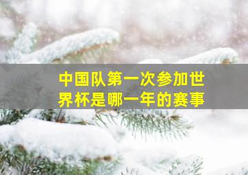 中国队第一次参加世界杯是哪一年的赛事