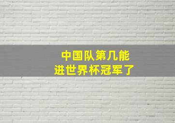 中国队第几能进世界杯冠军了