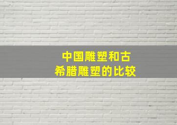 中国雕塑和古希腊雕塑的比较