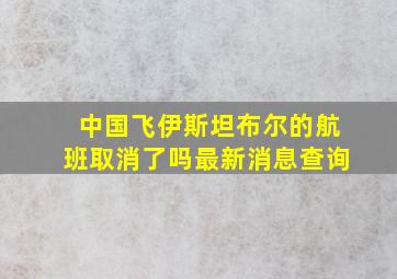 中国飞伊斯坦布尔的航班取消了吗最新消息查询