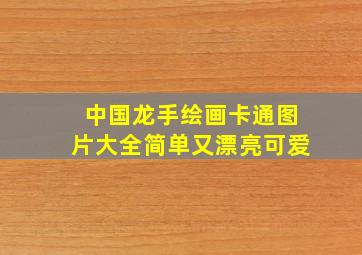 中国龙手绘画卡通图片大全简单又漂亮可爱