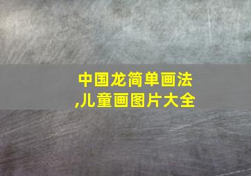 中国龙简单画法,儿童画图片大全