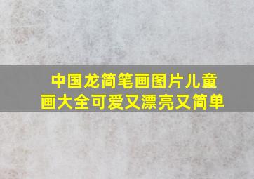 中国龙简笔画图片儿童画大全可爱又漂亮又简单