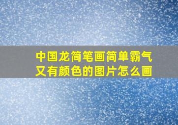 中国龙简笔画简单霸气又有颜色的图片怎么画