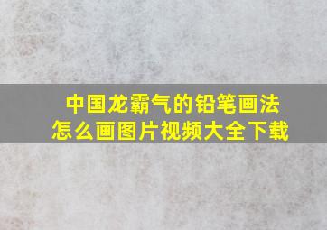 中国龙霸气的铅笔画法怎么画图片视频大全下载