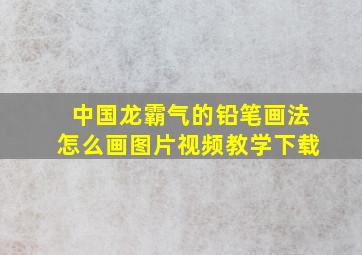 中国龙霸气的铅笔画法怎么画图片视频教学下载