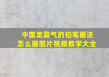 中国龙霸气的铅笔画法怎么画图片视频教学大全