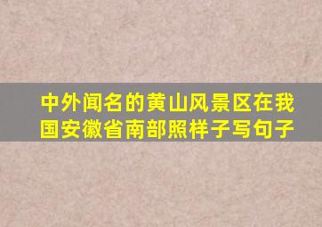 中外闻名的黄山风景区在我国安徽省南部照样子写句子