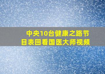 中央10台健康之路节目表回看国医大师视频