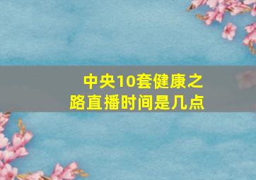 中央10套健康之路直播时间是几点