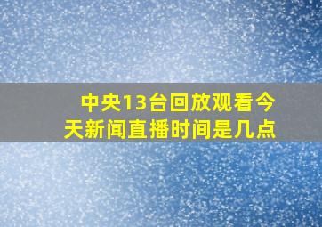 中央13台回放观看今天新闻直播时间是几点