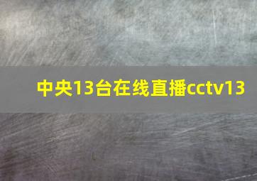 中央13台在线直播cctv13