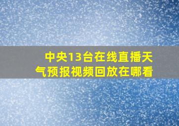 中央13台在线直播天气预报视频回放在哪看