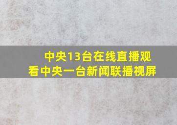 中央13台在线直播观看中央一台新闻联播视屏