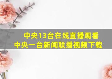 中央13台在线直播观看中央一台新闻联播视频下载