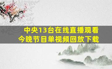 中央13台在线直播观看今晚节目单视频回放下载