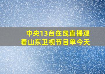 中央13台在线直播观看山东卫视节目单今天