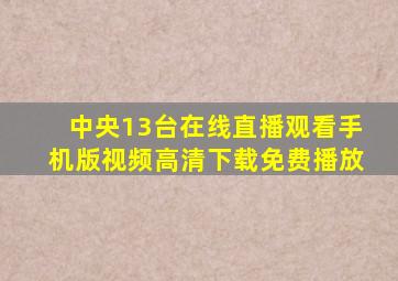 中央13台在线直播观看手机版视频高清下载免费播放