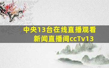 中央13台在线直播观看新闻直播间ccTv13