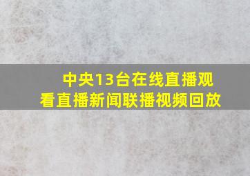 中央13台在线直播观看直播新闻联播视频回放